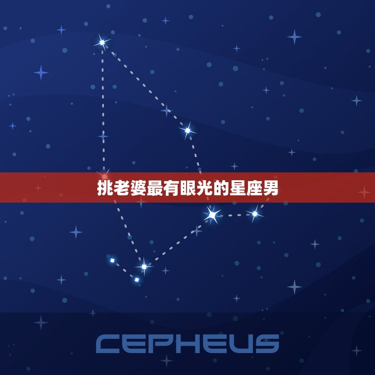 挑老婆最有眼光的星座男，什么星座最有明星命