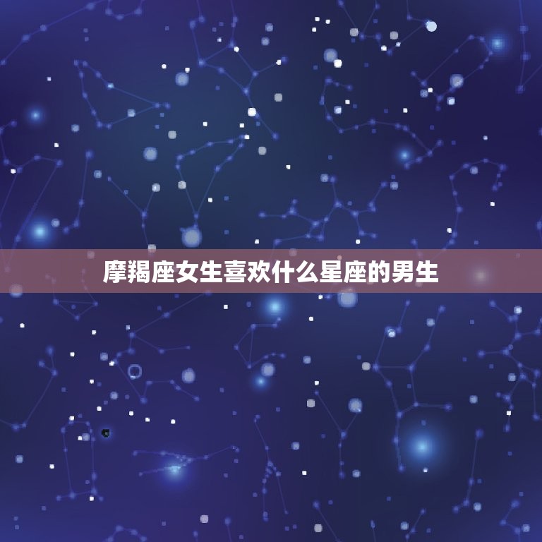 摩羯座女生喜欢什么星座的男生，十个摩羯座九个傻