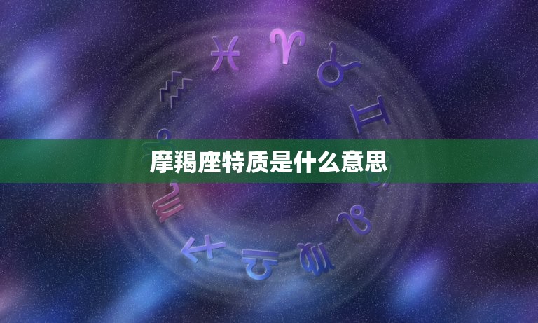 摩羯座特质是什么意思，12星座谁会暗恋摩羯座