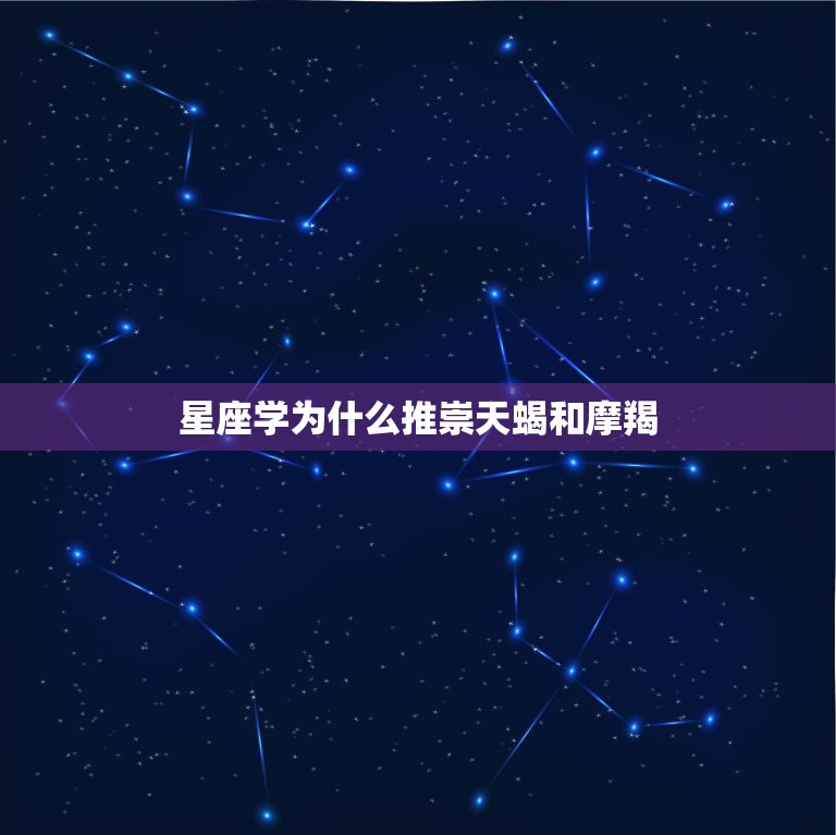 星座学为什么推崇天蝎和摩羯，摩羯和什么星座最配