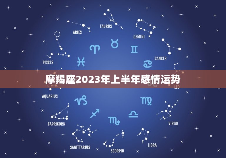 摩羯座2023年上半年感情运势，2023星座运势大解析