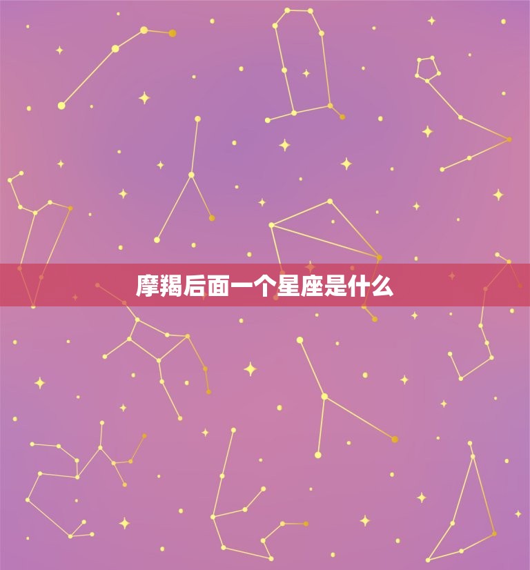 摩羯后面一个星座是什么，摩羯是什么星座