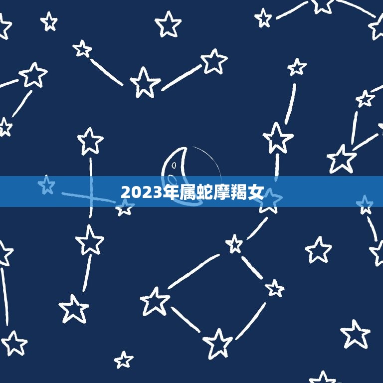 2023年属蛇摩羯女，2023年摩羯座全年运势