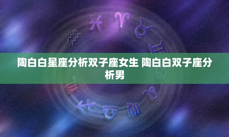 陶白白星座分析双子座女生 陶白白双子座分析男