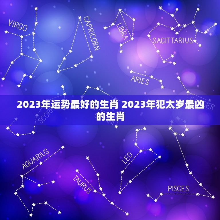 2023年运势最好的生肖 2023年犯太岁最凶的生肖