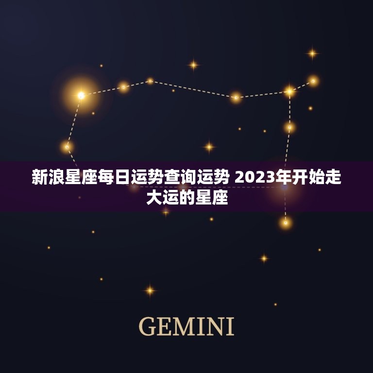 新浪星座每日运势查询运势 2023年开始走大运的星座