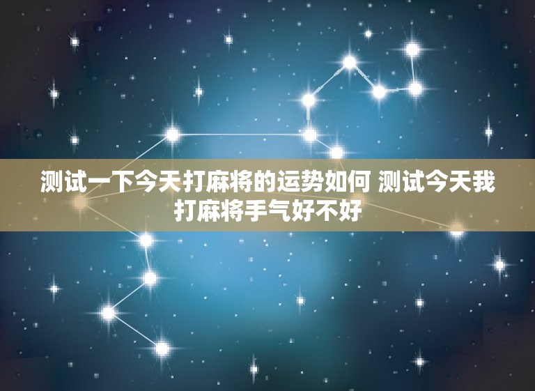 测试一下今天打麻将的运势如何 测试今天我打麻将手气好不好