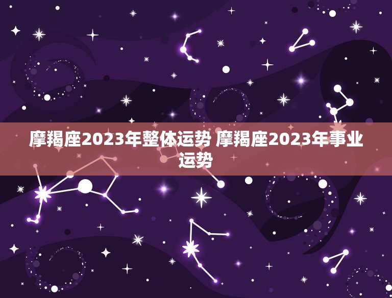 摩羯座2023年整体运势 摩羯座2023年事业运势