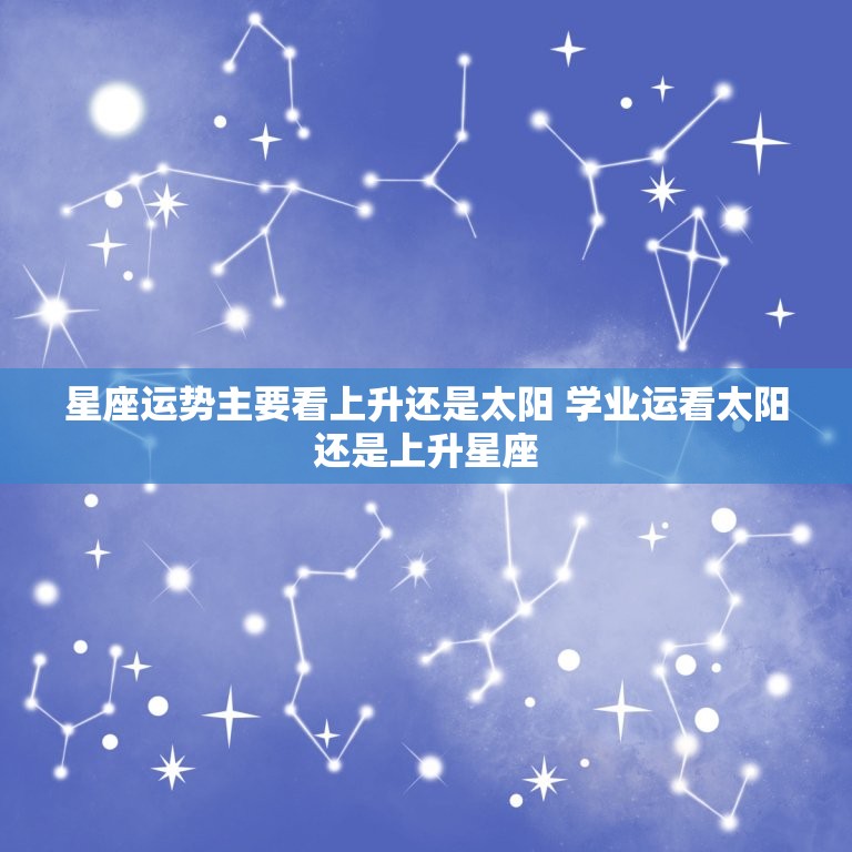 星座运势主要看上升还是太阳 学业运看太阳还是上升星座