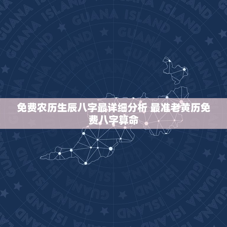 免费农历生辰八字最详细分析 最准老黄历免费八字算命