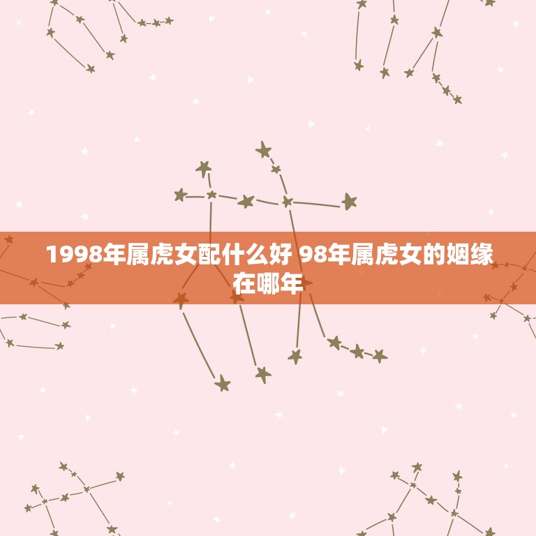 1998年属虎女配什么好 98年属虎女的姻缘在哪年