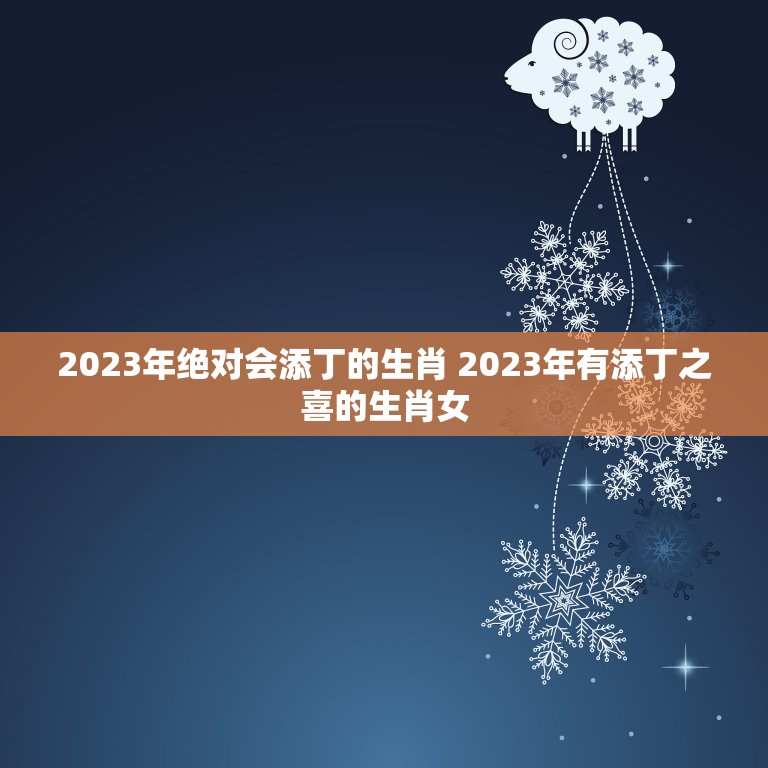 2023年绝对会添丁的生肖 2023年有添丁之喜的生肖女