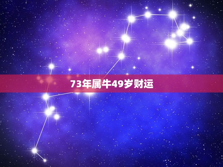 73年属牛49岁财运 49岁的牛是什么命  第1张