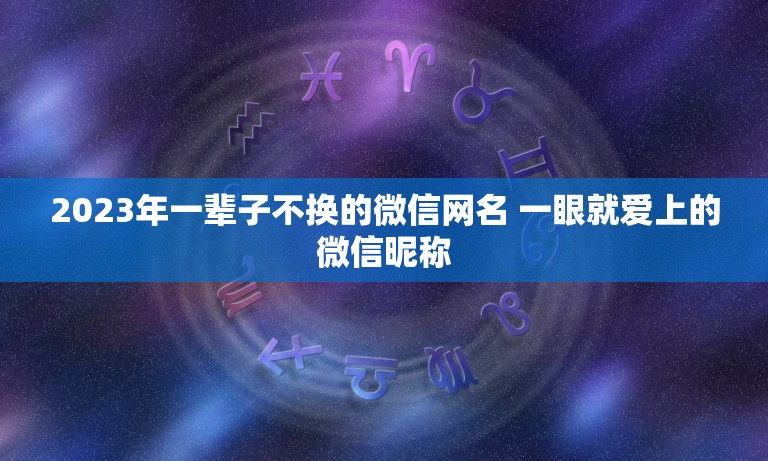 2023年一辈子不换的微信网名 一眼就爱上的微信昵称