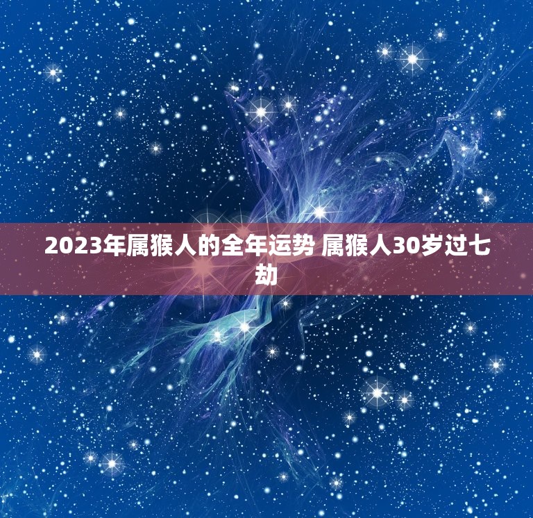 2023年属猴人的全年运势 属猴人30岁过七劫