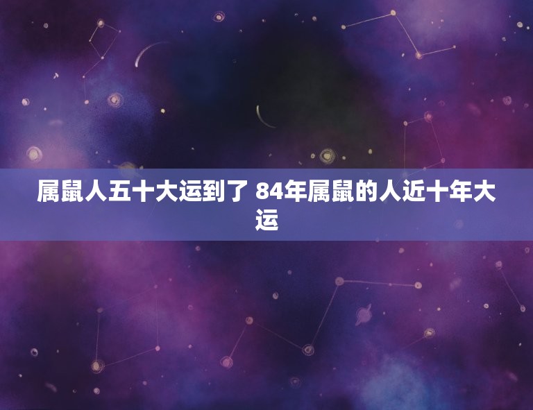 属鼠人五十大运到了 84年属鼠的人近十年大运