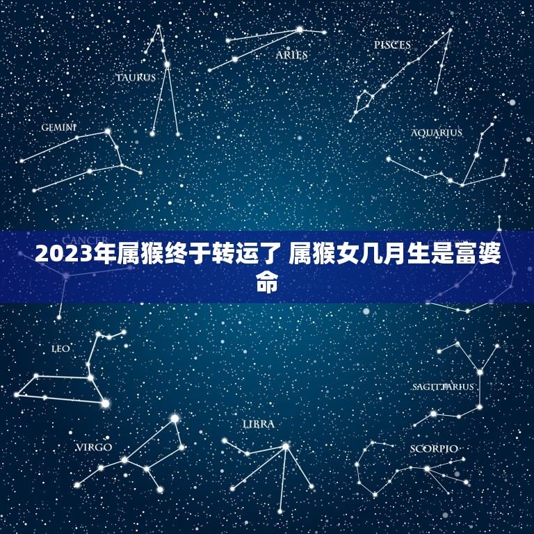 2023年属猴终于转运了 属猴女几月生是富婆命