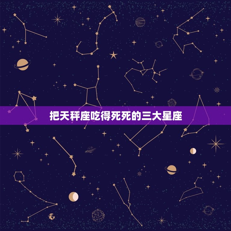 把天秤座吃得死死的三大星座 天秤座和什么星座最配