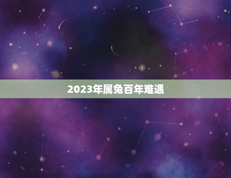 2023年属兔百年难遇 2023年属兔大忌