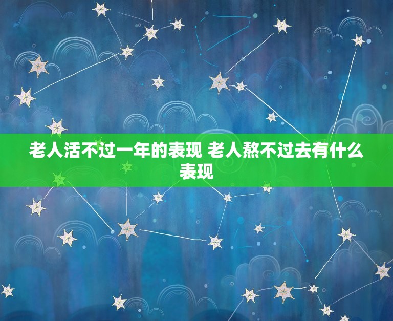 老人活不过一年的表现 老人熬不过去有什么表现