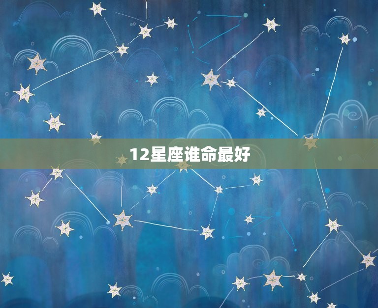 12星座谁命最好 十二星座的真正性格