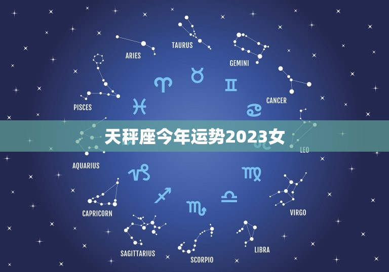 天秤座今年运势2023女，天秤座今年运势2023