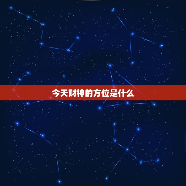 今天财神的方位是什么，今天财神的方位是什么方向