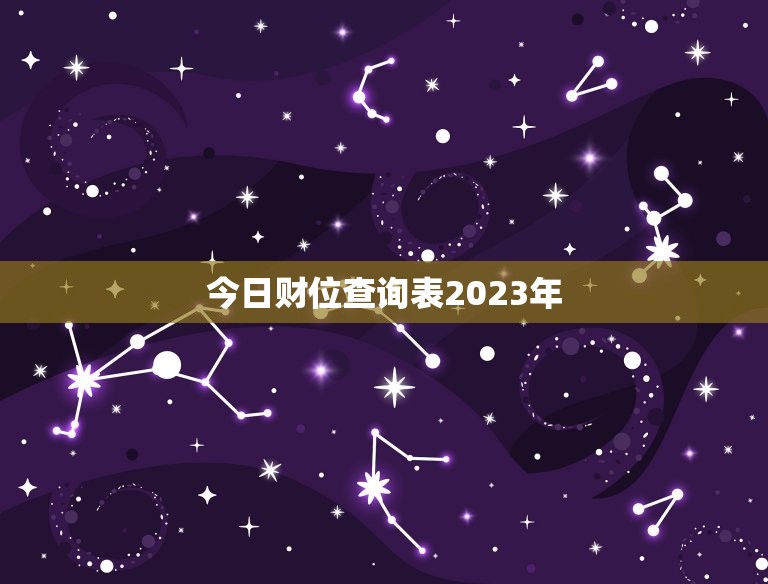 今日财位查询表2023年，今日财位查询表2023年吉时