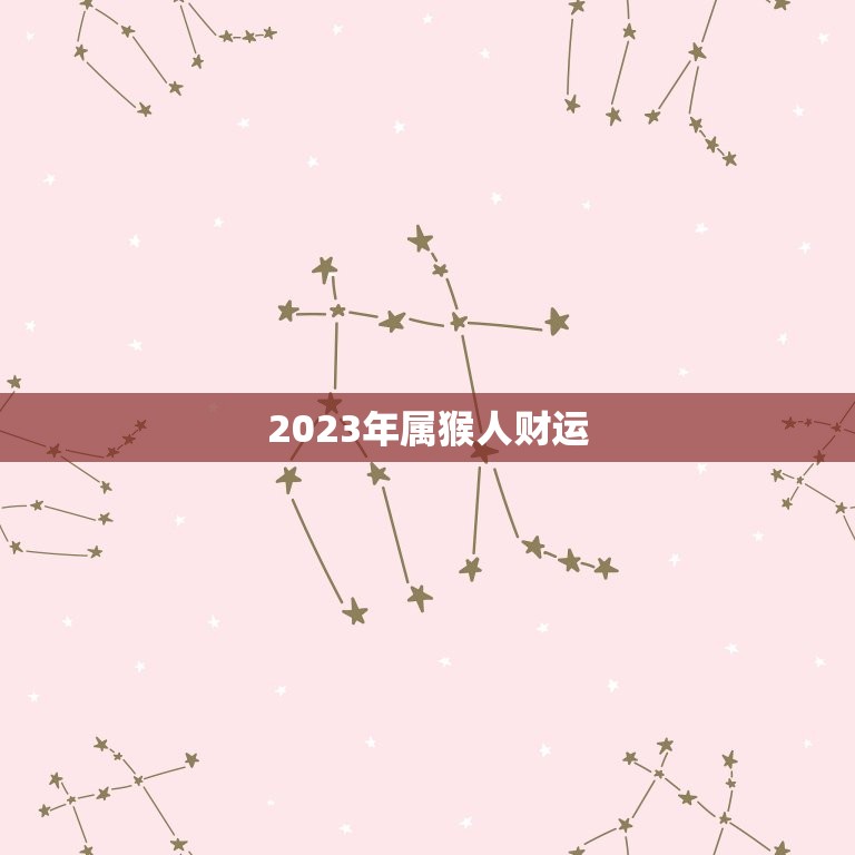 2023年属猴人财运，2023年属猴人财运最旺的月份