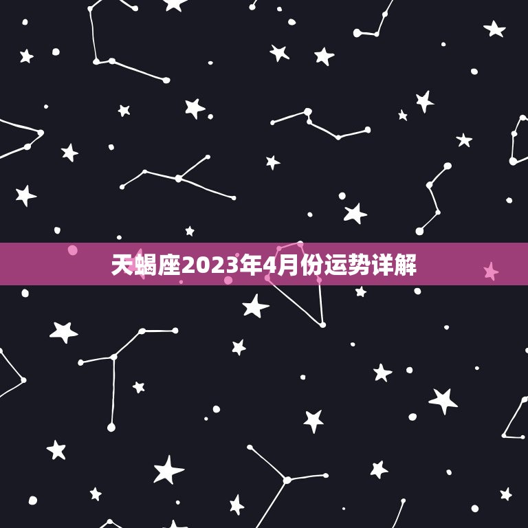 天蝎座2023年4月份运势详解，天蝎座男2023年运势详解完整版