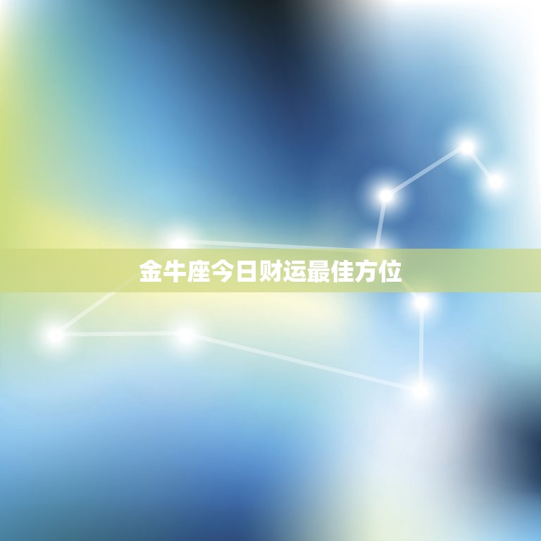 金牛座今日财运最佳方位，金牛座今日财运最佳方位2020.7.31