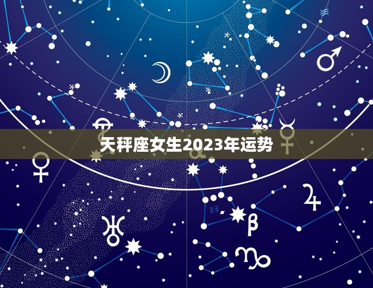 天秤座女生2023年运势，天秤座女生2023年运势完整版