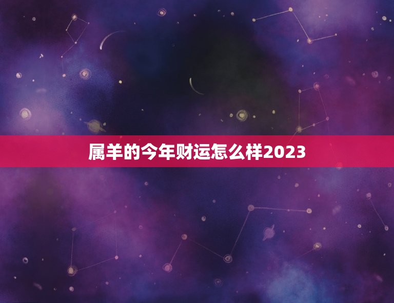 属羊的今年财运怎么样2023，属羊的今年财运怎么样