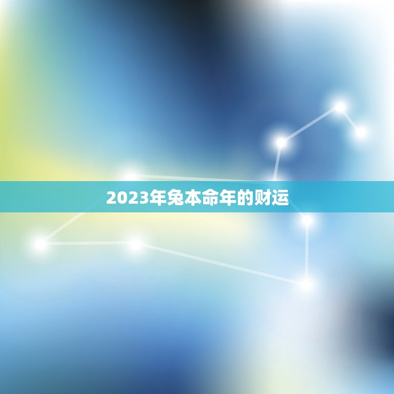 2023年兔本命年的财运，2023年兔本命年的财运怎么样