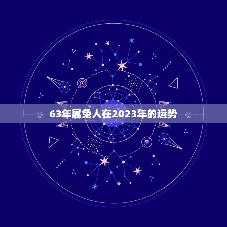 63年属兔人在2023年的运势，2023年属兔三大喜事