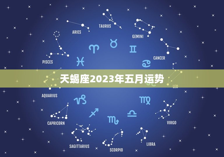 天蝎座2023年五月运势，天蝎座二0二一年五月运势