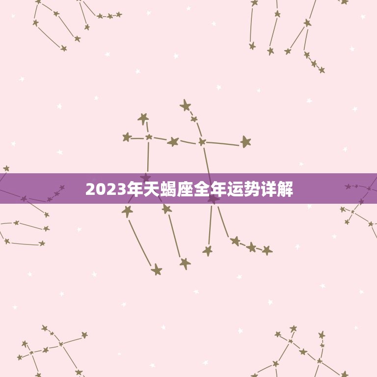 2023年天蝎座全年运势详解，唐立淇2023年天蝎座全年运势详解