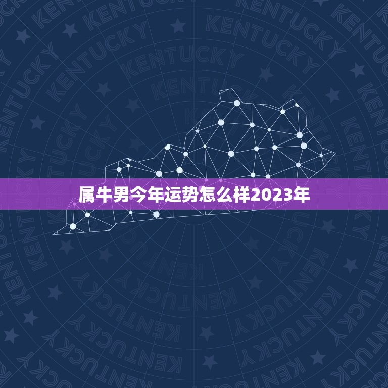 属牛男今年运势怎么样2023年，属牛男生今年运势