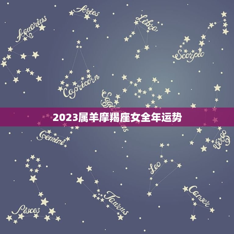 2023属羊摩羯座女全年运势，2023属羊摩羯座女全年运势怎么样