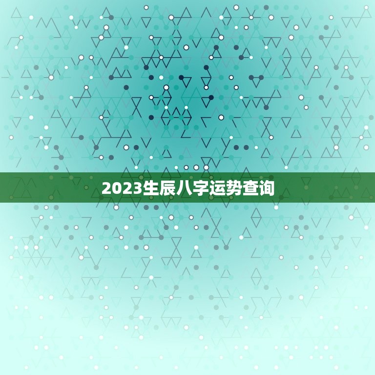 2023生辰八字运势查询，2023年八字运势