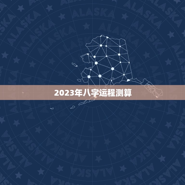 2023年八字运程测算，2023年运势测算