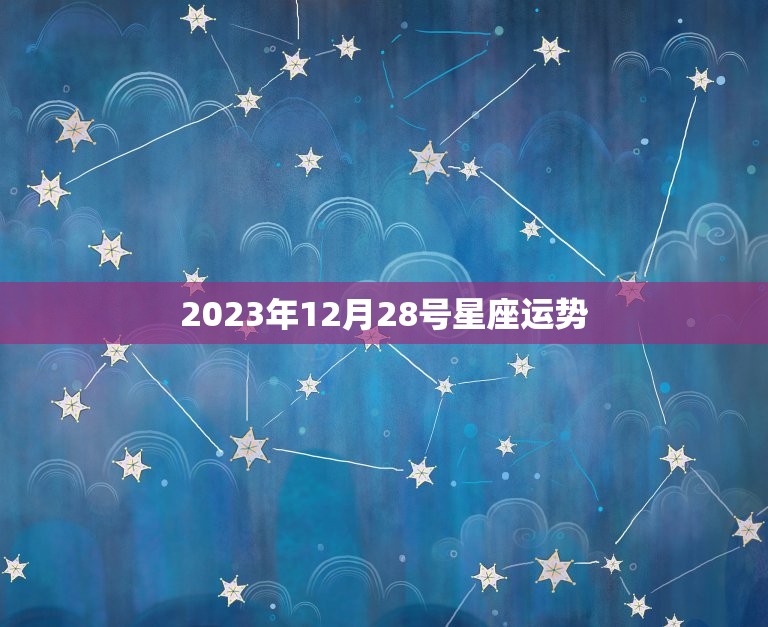 2023年12月28号星座运势，12月28日星座运势