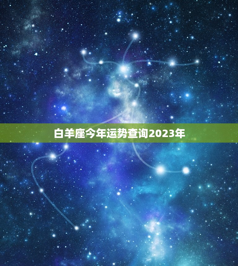 白羊座今年运势查询2023年，白羊座运势查询2023年1月份爱情运程