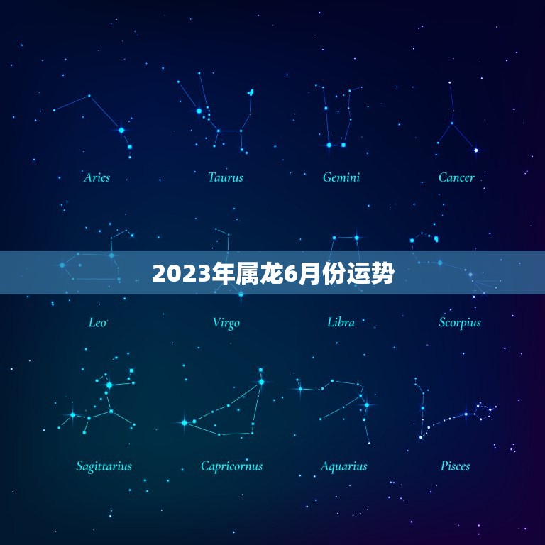 2023年属龙6月份运势(星座运势详解)