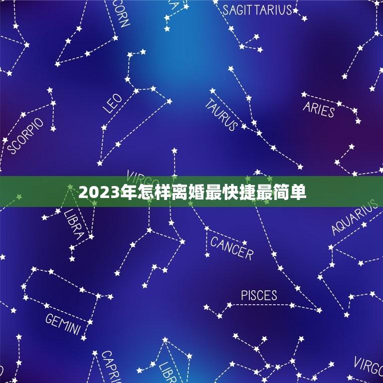 2023年怎样离婚最快捷最简单(不良征兆如何避免离婚)