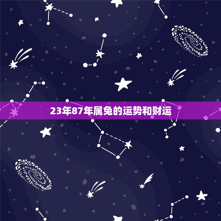 23年87年属兔的运势和财运(2023年兔年运势大介绍)