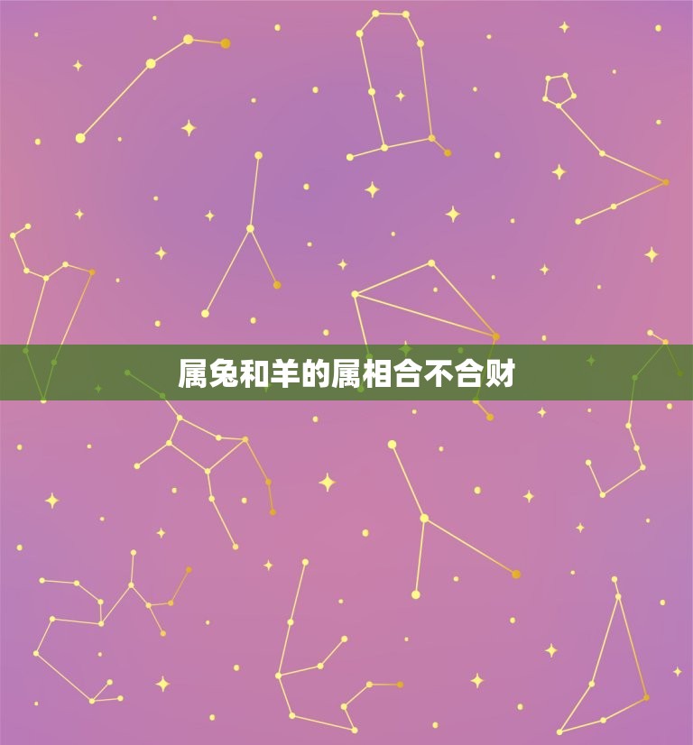 属兔和羊的属相合不合财(介绍属相相合的财运)