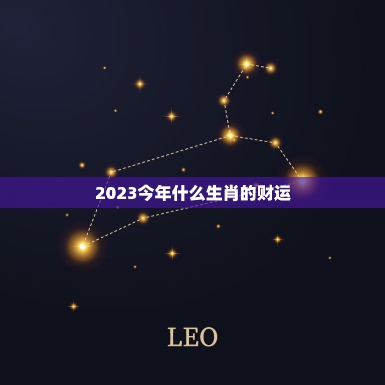 2023今年什么生肖的财运(介绍2023年财运最旺的生肖)