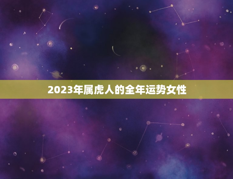 2023年属虎人的全年运势女性(幸运星高照财运亨通)