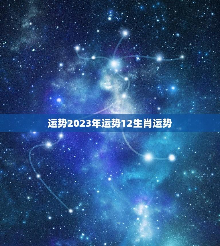 运势2023年运势12生肖运势(大介绍)